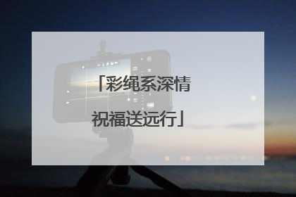 彩绳系深情 祝福送远行