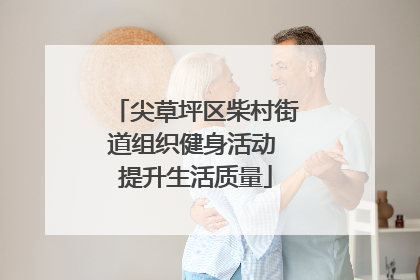 尖草坪区柴村街道组织健身活动 提升生活质量