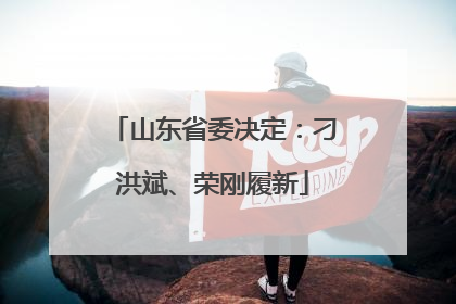 山东省委决定：刁洪斌、荣刚履新