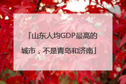 山东人均GDP最高的城市，不是青岛和济南