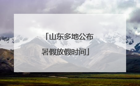 山东多地公布暑假放假时间