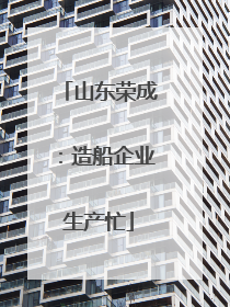 山东荣成：造船企业生产忙