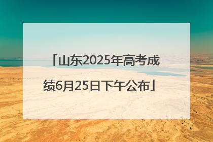 山东2025年高考成绩6月25日下午公布