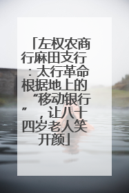 左权农商行麻田支行：太行革命根据地上的“移动银行”，让八十四岁老人笑开颜