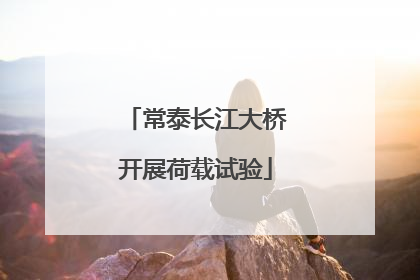 常泰长江大桥开展荷载试验