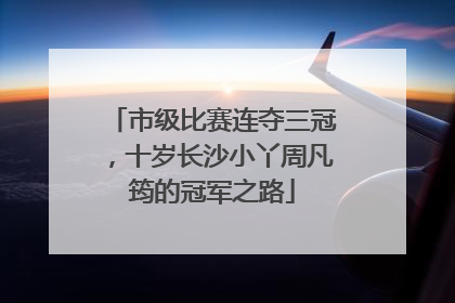 市级比赛连夺三冠，十岁长沙小丫周凡筠的冠军之路