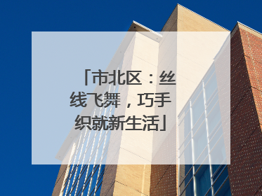 市北区：丝线飞舞，巧手织就新生活