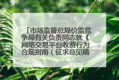 市场监管总局价监竞争局有关负责同志就《网络交易平台收费行为合规指南（征求意见稿）》答记者问