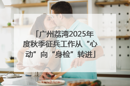 广州荔湾2025年度秋季征兵工作从“心动”向“身检”转进