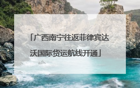 广西南宁往返菲律宾达沃国际货运航线开通