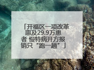 开福区一项改革惠及29.9万患者 慢特病开方报销只“跑一趟”