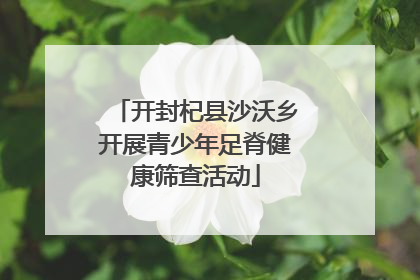 开封杞县沙沃乡开展青少年足脊健康筛查活动