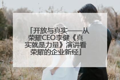 开放与真实——从荣耀CEO李健《真实就是力量》演讲看荣耀的企业新经