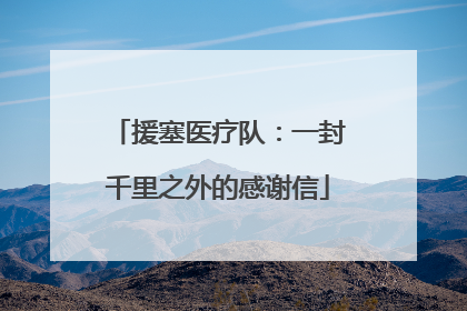 援塞医疗队：一封千里之外的感谢信