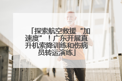 探索航空救援“加速度”！广东开展直升机索降训练和伤病员转运演练