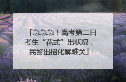 急急急！高考第二日考生“花式”出状况，民警出招化解难关