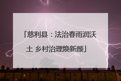 慈利县：法治春雨润沃土 乡村治理焕新颜