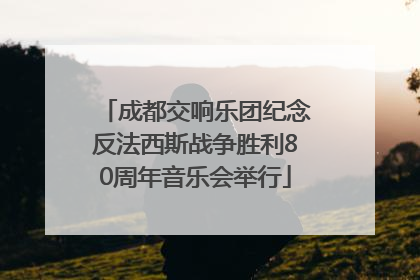 成都交响乐团纪念反法西斯战争胜利80周年音乐会举行