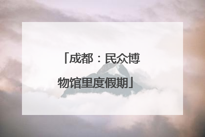 成都：民众博物馆里度假期