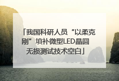 我国科研人员“以柔克刚”填补微型LED晶圆无损测试技术空白