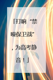 打响“禁噪保卫战”，为高考静音！