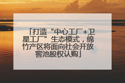 打造“中心工厂+卫星工厂”生态模式，绵竹产区将面向社会开放窖池股权认购