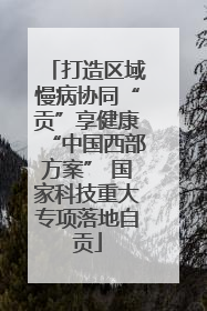 打造区域慢病协同“贡”享健康“中国西部方案” 国家科技重大专项落地自贡