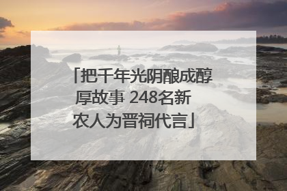 把千年光阴酿成醇厚故事 248名新农人为晋祠代言