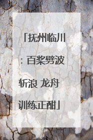 抚州临川：百桨劈波斩浪 龙舟训练正酣