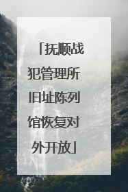 抚顺战犯管理所旧址陈列馆恢复对外开放