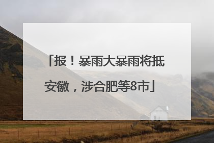 报！暴雨大暴雨将抵安徽，涉合肥等8市