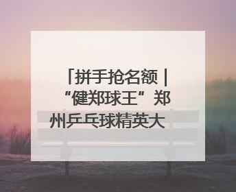 拼手抢名额｜“健郑球王”郑州乒乓球精英大奖赛报名火热