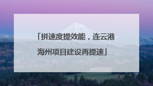拼速度提效能，连云港海州项目建设再提速