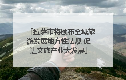 拉萨市将颁布全域旅游发展地方性法规 促进文旅产业大发展