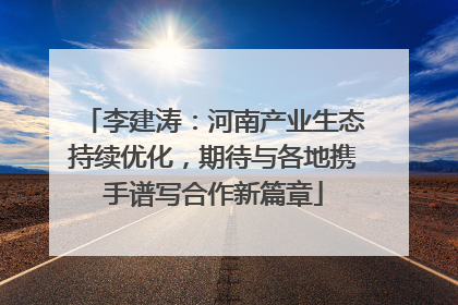 李建涛：河南产业生态持续优化，期待与各地携手谱写合作新篇章