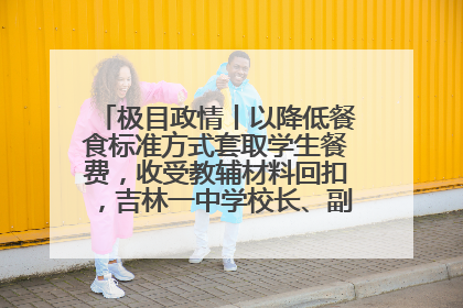 极目政情丨以降低餐食标准方式套取学生餐费，收受教辅材料回扣，吉林一中学校长、副校长均被“双开”