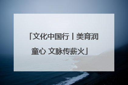 文化中国行丨美育润童心 文脉传薪火