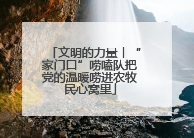 文明的力量丨“家门口”唠嗑队把党的温暖唠进农牧民心窝里