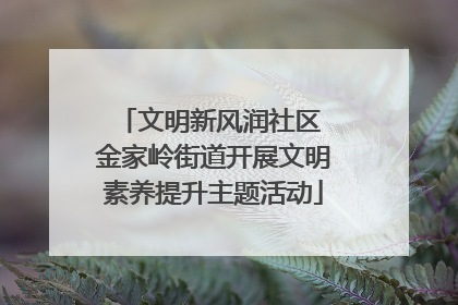 文明新风润社区 金家岭街道开展文明素养提升主题活动