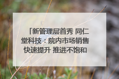 新管理层首秀 同仁堂科技：院内市场销售快速提升 推进不饱和营销｜直击股东会