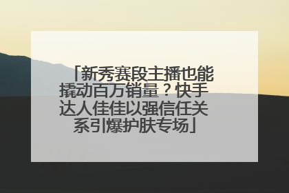 新秀赛段主播也能撬动百万销量？快手达人佳佳以强信任关系引爆护肤专场