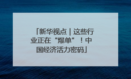 新华视点｜这些行业正在“爆单”！中国经济活力密码