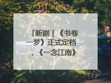 新剧｜《书卷一梦》正式定档，《一念江南》官宣阵容