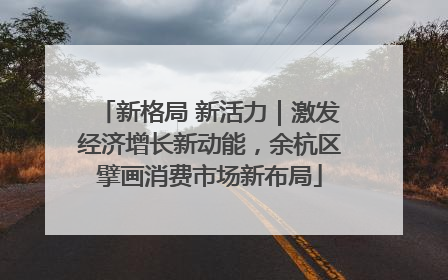 新格局 新活力｜激发经济增长新动能，余杭区擘画消费市场新布局