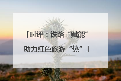 时评：铁路“赋能” 助力红色旅游“热”