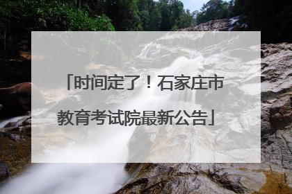 时间定了！石家庄市教育考试院最新公告