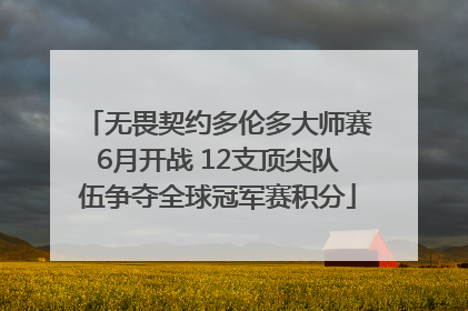 无畏契约多伦多大师赛6月开战 12支顶尖队伍争夺全球冠军赛积分