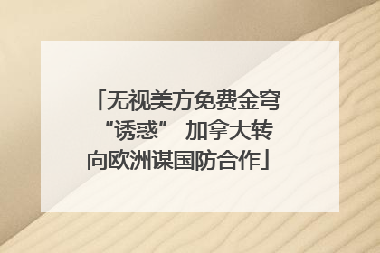 无视美方免费金穹“诱惑” 加拿大转向欧洲谋国防合作