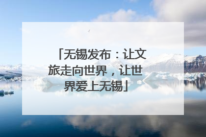 无锡发布：让文旅走向世界，让世界爱上无锡