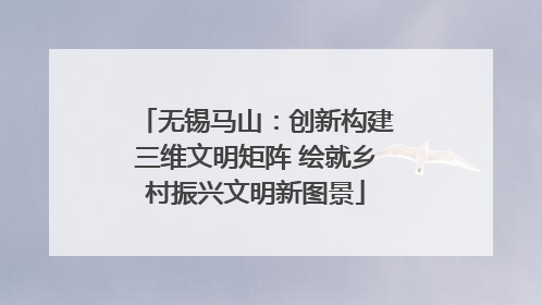 无锡马山：创新构建三维文明矩阵 绘就乡村振兴文明新图景